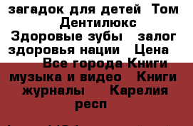 1400 загадок для детей. Том 2  «Дентилюкс». Здоровые зубы — залог здоровья нации › Цена ­ 424 - Все города Книги, музыка и видео » Книги, журналы   . Карелия респ.